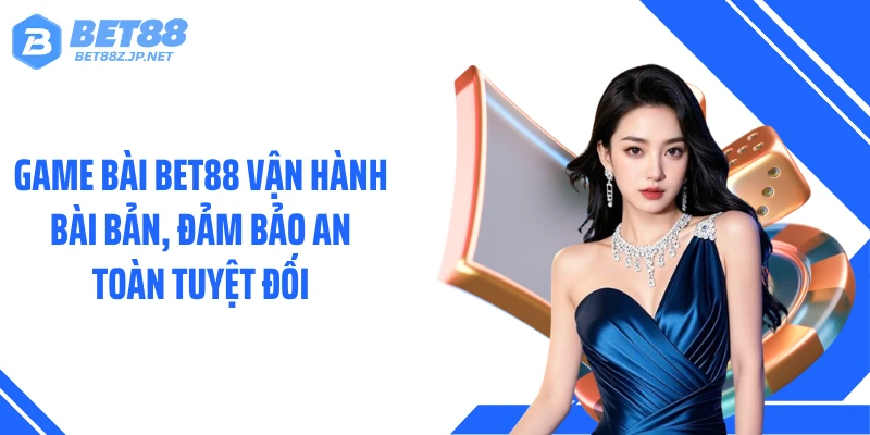Game bài BET88 vận hành bài bản, đảm bảo an toàn tuyệt đối