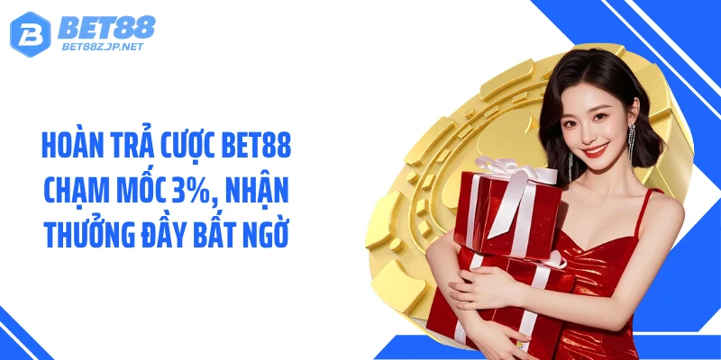 Hoàn Trả Cược BET88 Chạm Mốc 3%, Nhận Thưởng Đầy Bất Ngờ
