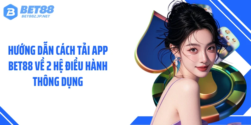 Hướng dẫn cách tải app BET88 về 2 hệ điều hành thông dụng