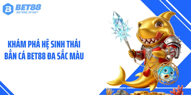 Khám phá hệ sinh thái bắn cá BET88 đa sắc màu
