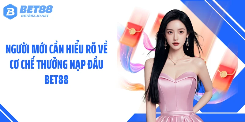 Người mới cần hiểu rõ về cơ chế thưởng nạp đầu BET88