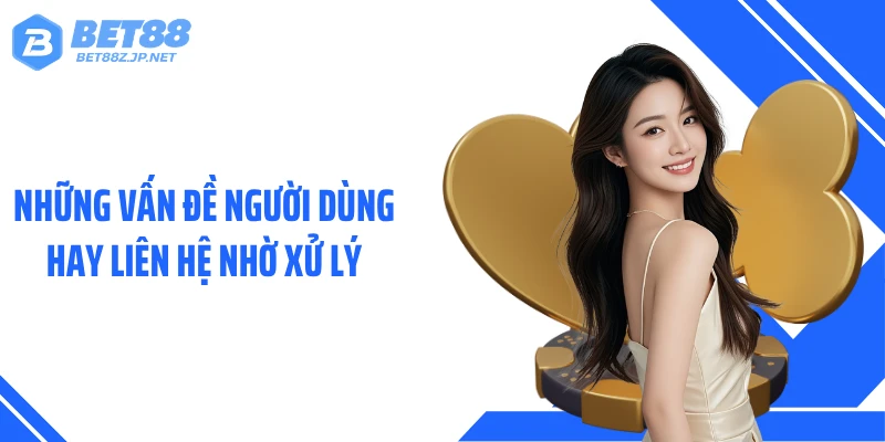 Những vấn đề người dùng hay liên hệ nhờ xử lý