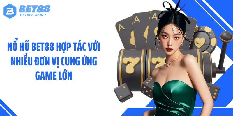 Nổ hũ BET88 hợp tác với nhiều đơn vị cung ứng game lớn
